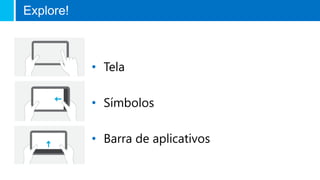 • Tela
• Símbolos
• Barra de aplicativos
Explore!
 