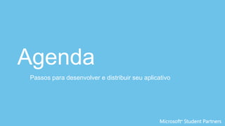 Agenda
Passos para desenvolver e distribuir seu aplicativo
 