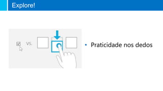• Praticidade nos dedos
Explore!
 