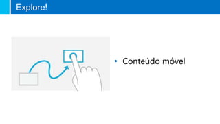 • Conteúdo móvel
Explore!
 