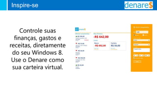 Controle suas
finanças, gastos e
receitas, diretamente
do seu Windows 8.
Use o Denare como
sua carteira virtual.
Inspire-se
 