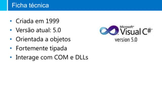 Ficha técnica
• Criada em 1999
• Versão atual: 5.0
• Orientada a objetos
• Fortemente tipada
• Interage com COM e DLLs
 