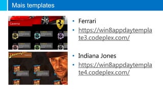 Mais templates
• Ferrari
• https://win8appdaytempla
te3.codeplex.com/
• Indiana Jones
• https://win8appdaytempla
te4.codeplex.com/
 