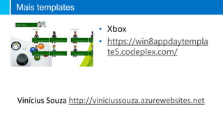Mais templates
• Xbox
• https://win8appdaytempla
te5.codeplex.com/
Vinícius Souza http://viniciussouza.azurewebsites.net
 