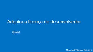 Adquira a licença de desenvolvedor
Grátis!
 