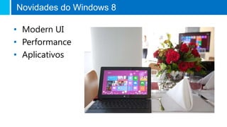 Novidades do Windows 8
• Modern UI
• Performance
• Aplicativos
 