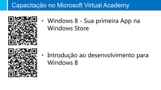 Capacitação no Microsoft Virtual Academy
• Windows 8 - Sua primeira App na
Windows Store
• Introdução ao desenvolvimento para
Windows 8
 