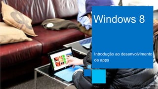 Windows 8
Introdução ao desenvolvimento
de apps
 