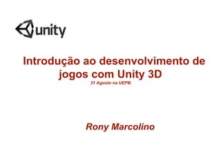 Introdução ao desenvolvimento de
       jogos com Unity 3D
           31 Agosto na UEPB




          Rony Marcolino
 