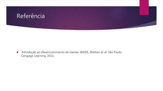 Referência
 Introdução ao Desenvolvimento de Games. WADE, Bretton et al. São Paulo:
Cengage Learning, 2011.
 