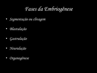 Fases da EmbriogêneseSegmentação ou clivagemBlastulaçãoGastrulaçãoNeurulaçãoOrganogênese
