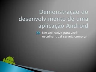 Um aplicativo para você
escolher qual cerveja comprar
 