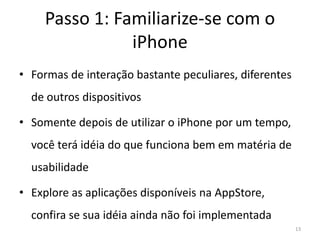 Modo de Preparo (em sete passos)Familiarize-se com o iPhoneInstale as ferramentas de desenvolvimentoEstude Objective-CEscolha frameworks e engines apropriadosConstrua sua aplicaçãoPrepare sua aplicação para a venda na AppStorePromova sua aplicação13