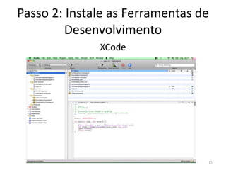 Passo 2: Instale as Ferramentas de Desenvolvimento	Após instalar o iPhone SDK você  terá em seu Mac OS as seguintes ferramentas:XCodeInterface BuilderInstrumentsiPhone Simulator15
