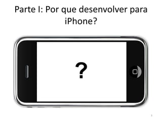 ResumoParte I: Por que desenvolver para iPhone?Parte II: Receita para uma aplicação iPhone.Parte III: Hello World.3