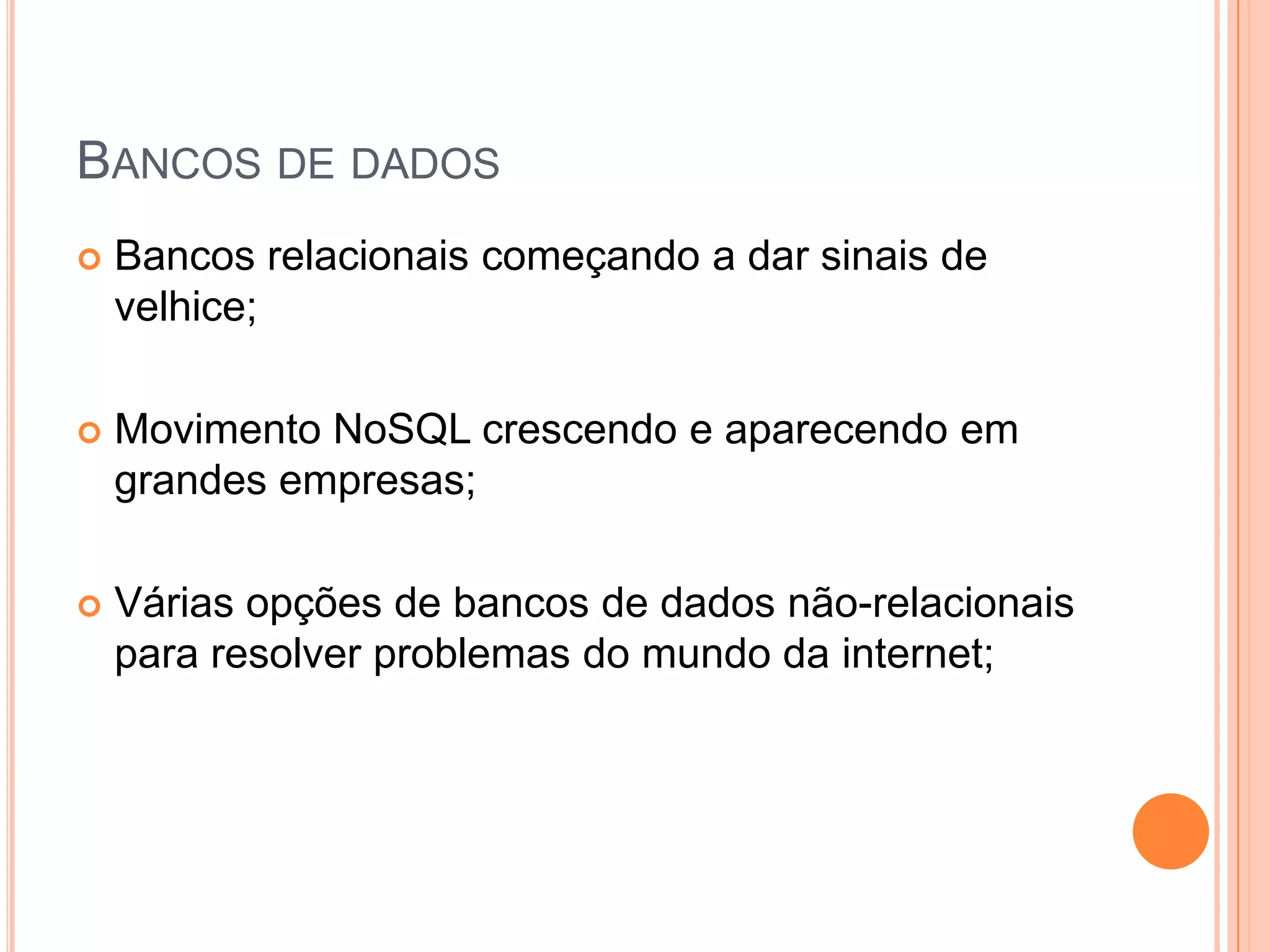 Bancos de dadosBancos relacionais começando a dar sinais de velhice;Movimento NoSQL crescendo e aparecendo em grandes empresas;Várias opções de bancos de dados não-relacionais para resolver problemas do mundo da internet; 