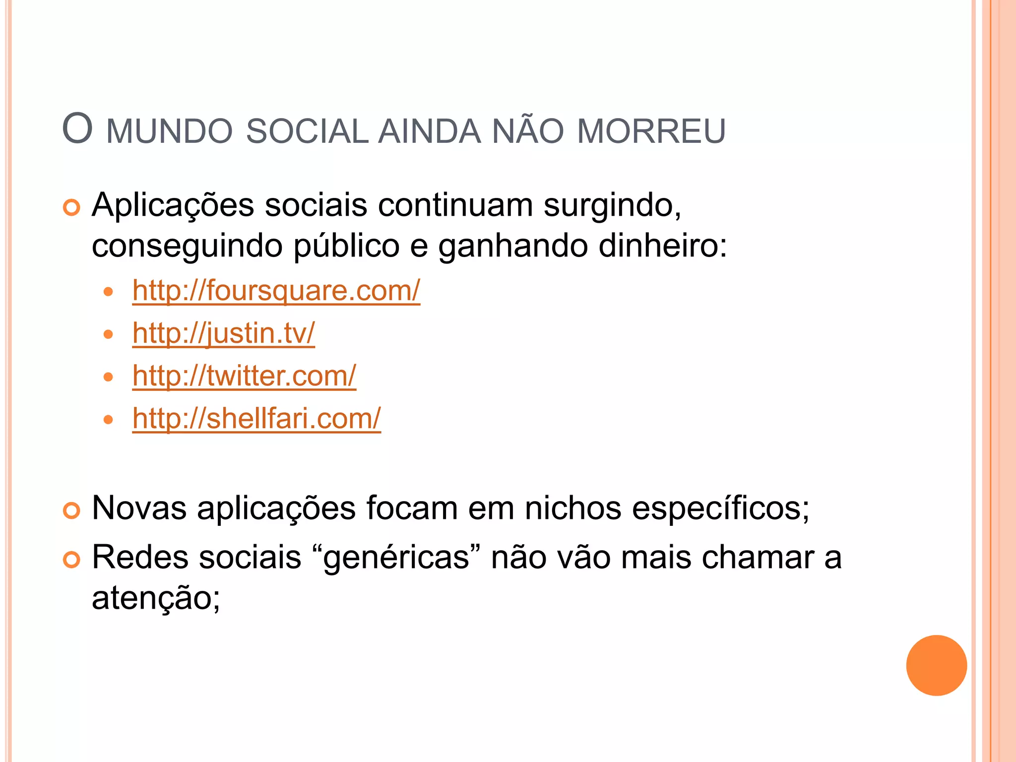 O mundo social ainda não morreuAplicações sociais continuam surgindo, conseguindo público e ganhando dinheiro:http://foursquare.com/http://justin.tv/http://twitter.com/http://shellfari.com/Novas aplicações focam em nichos específicos;Redes sociais “genéricas” não vão mais chamar a atenção;