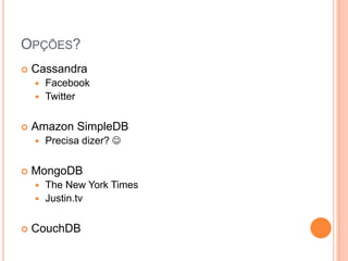 Opções?CassandraFacebookTwitterAmazonSimpleDBPrecisa dizer? MongoDBTheNew York TimesJustin.tvCouchDB