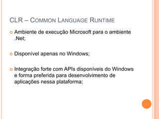 CLR – CommonLanguageRuntimeAmbiente de execução Microsoft para o ambiente .Net;Disponível apenas no Windows;Integração forte com APIs disponíveis do Windows e forma preferida para desenvolvimento de aplicações nessa plataforma;