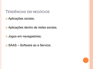 Tendências em negóciosAplicações sociais;Aplicações dentro de redes sociais;Jogos em navegadores;SAAS – Software as a Service;