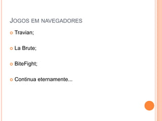 Jogos em navegadoresTravian;La Brute;BiteFight;Continua eternamente...