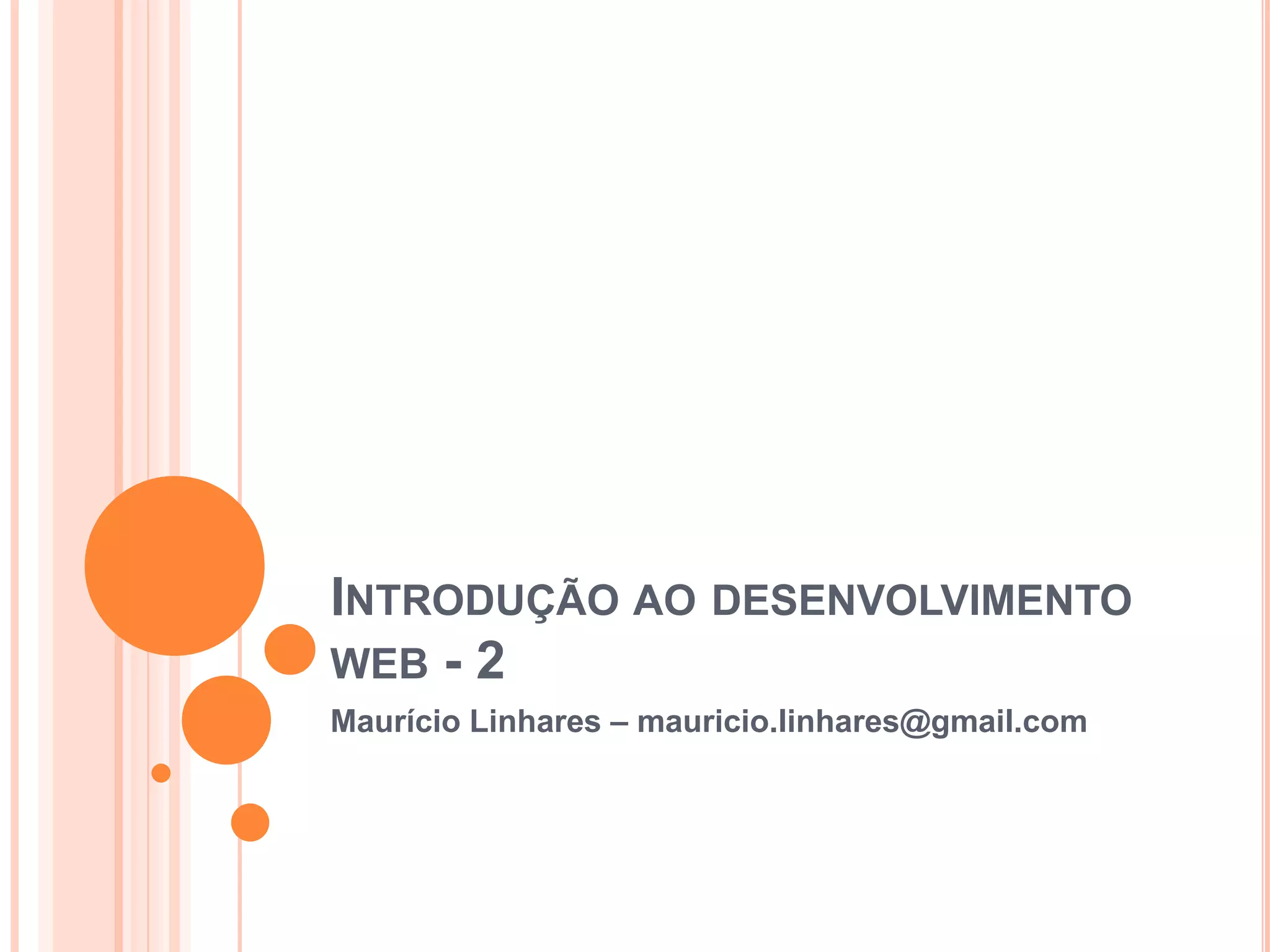 Introdução ao desenvolvimento web - 2Maurício Linhares – mauricio.linhares@gmail.com