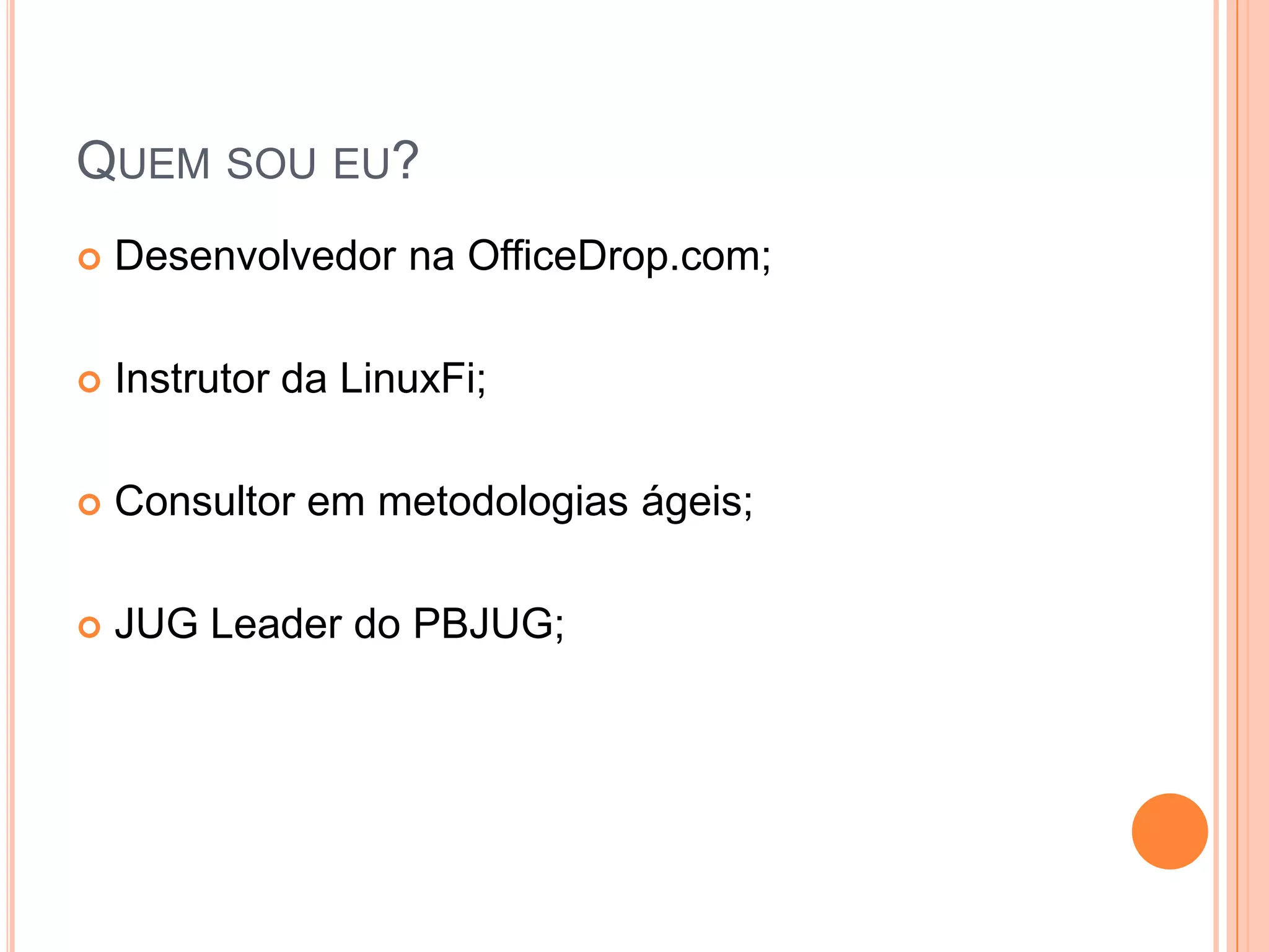 Quemsoueu?DesenvolvedornaOfficeDrop.com;Instrutor da LinuxFi;Consultoremmetodologiaságeis;JUG Leader do PBJUG;