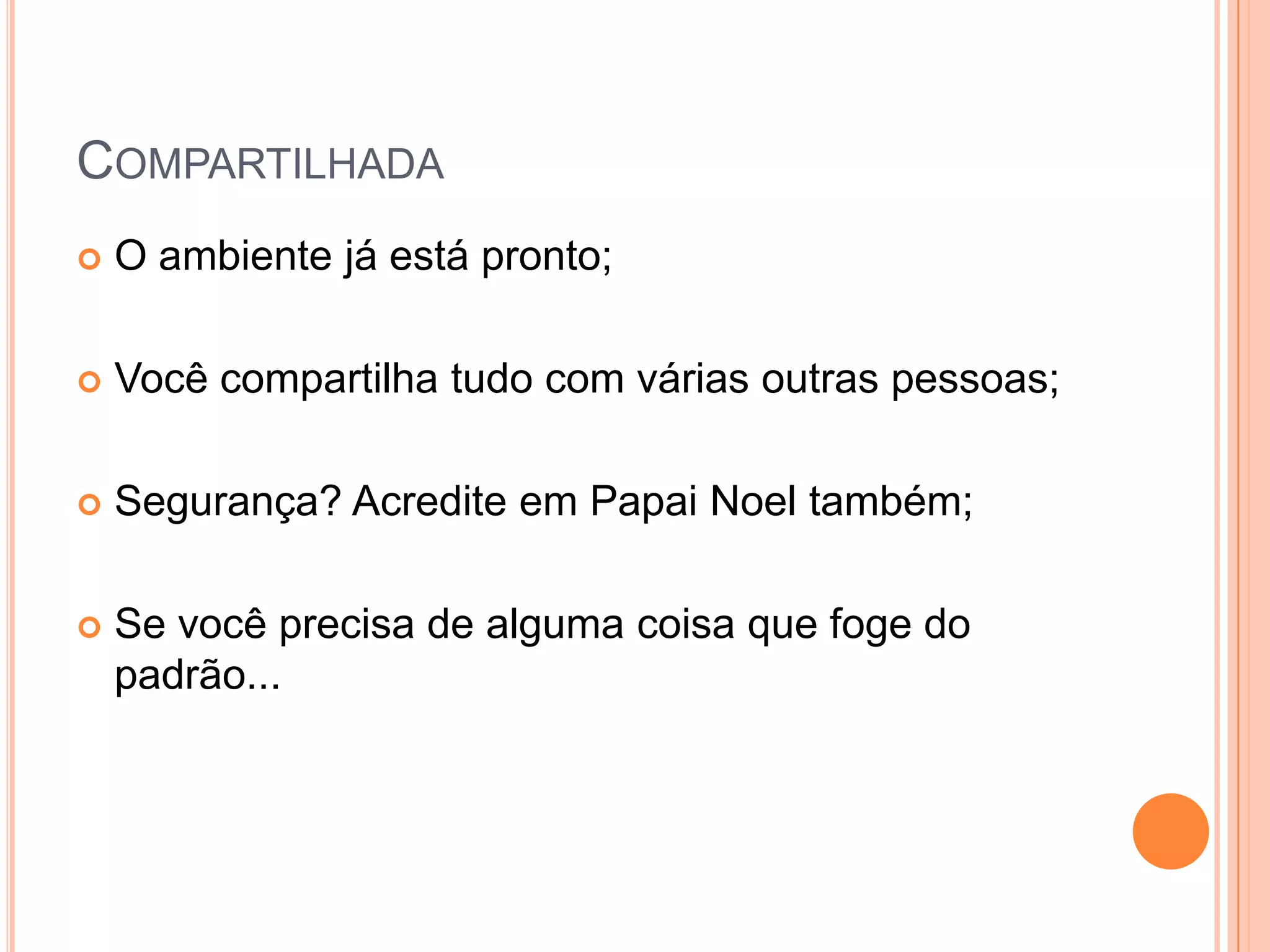 CompartilhadaO ambiente já está pronto;Você compartilha tudo com várias outras pessoas;Segurança? Acredite em Papai Noel também;Se você precisa de alguma coisa que foge do padrão...