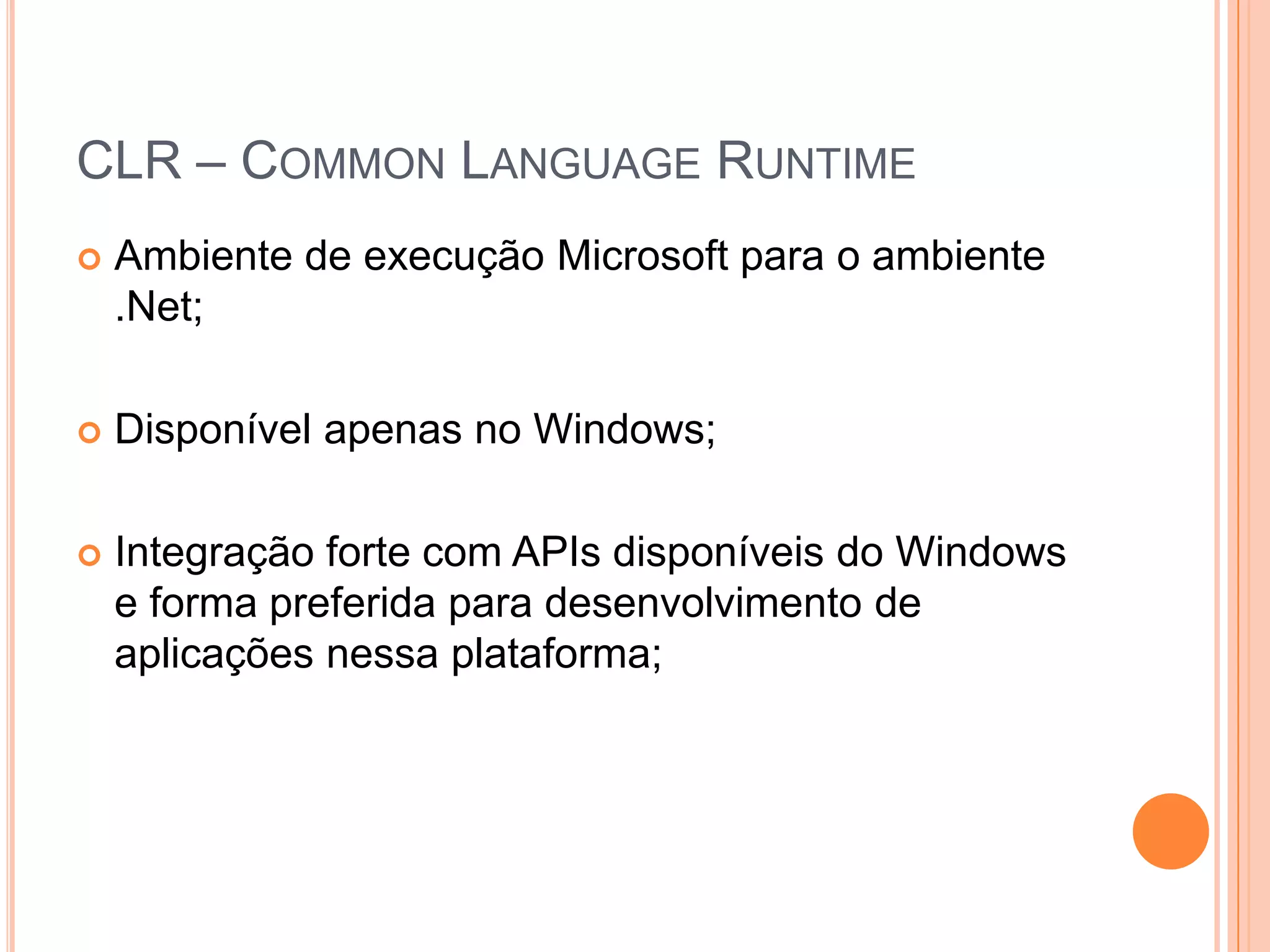 CLR – CommonLanguageRuntimeAmbiente de execução Microsoft para o ambiente .Net;Disponível apenas no Windows;Integração forte com APIs disponíveis do Windows e forma preferida para desenvolvimento de aplicações nessa plataforma;