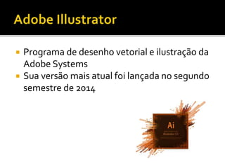  Programa de desenho vetorial e ilustração da
Adobe Systems
 Sua versão mais atual foi lançada no segundo
semestre de 2014
 
