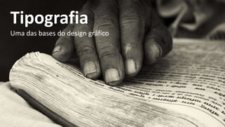Tipografia
Uma das bases do design gráfico
 