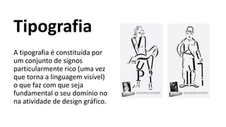 Tipografia
A tipografia é constituída por
um conjunto de signos
particularmente rico (uma vez
que torna a linguagem visível)
o que faz com que seja
fundamental o seu domínio no
na atividade de design gráfico.
 