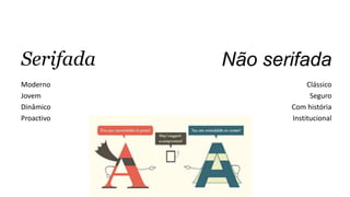 Serifada
Moderno
Jovem
Dinâmico
Proactivo
Não serifada
Clássico
Seguro
Com história
Institucional
 