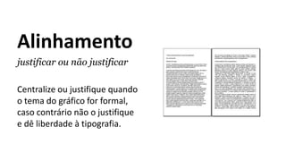 Alinhamento
justificar ou não justificar
Centralize ou justifique quando
o tema do gráfico for formal,
caso contrário não o justifique
e dê liberdade à tipografia.
 