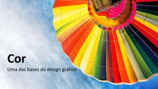 Cor
Uma das bases do design gráfico
 
