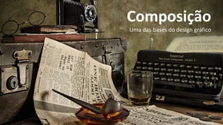 Composição
Uma das bases do design gráfico
 