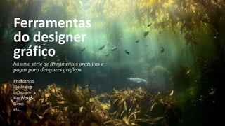 Ferramentas
do designer
gráfico
há uma série de ferramentas gratuitas e
pagas para designers gráficos
Photoshop
Illustrator
InDesign
FireWorks
Gimp
etc.
 