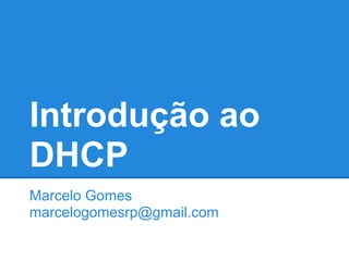 Introdução ao
DHCP
Marcelo Gomes
marcelogomesrp@gmail.com
 