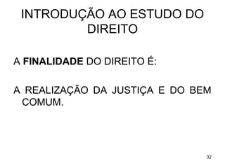 INTRODUÇÃO AO ESTUDO DO
DIREITO
A FINALIDADE DO DIREITO É:
A REALIZAÇÃO DA JUSTIÇA E DO BEM
COMUM.

32

 