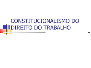 CONSTITUCIONALISMO DO DIREITO DO TRABALHO 