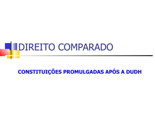 CONSTITUIÇÕES PROMULGADAS APÓS A DUDH  DIREITO COMPARADO 