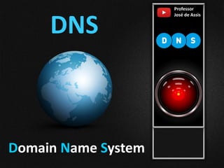 DNS
Professor
José de Assis
Domain Name System
 
