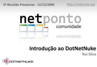 http://netponto.org 5ª Reunião Presencial - 12/12/2009 Introdução ao DotNetNukeRui Silva 