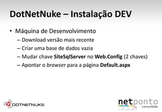 DotNetNuke – Instalação DEVMáquina de DesenvolvimentoDownload versão mais recenteCriar uma base de dados vaziaMudar chave SiteSqlServer no Web.Config (2 chaves)Apontar o browser para a página Default.aspx