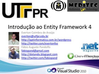 Introdução ao Entity Framework 4 Everton Coimbra de Araújo everton@utfpr.edu.br http://pptinformatica.com.br/wordpress http://twitter.com/evertonfoz Fábio Augusto Pandolfo fabiopand@gmail.com http://dotando.blogspot.com http://twitter.com/fabiopand 