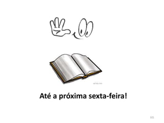 101
Até a próxima sexta-feira!
 