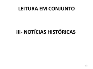112
LEITURA EM CONJUNTO
III- NOTÍCIAS HISTÓRICAS
 