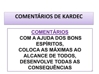 COMENTÁRIOS DE KARDEC
COMENTÁRIOS
COM A AJUDA DOS BONS
ESPÍRITOS,
COLOCA AS MÁXIMAS AO
ALCANCE DE TODOS,
DESENVOLVE TODAS AS
CONSEQUÊNCIAS 20
 
