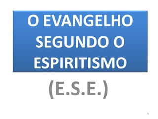 O EVANGELHO
SEGUNDO O
ESPIRITISMO
(E.S.E.)
4
 