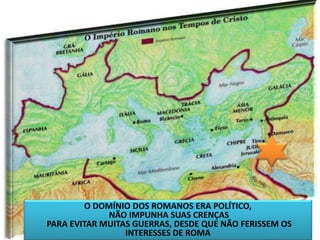 44
O DOMÍNIO DOS ROMANOS ERA POLÍTICO,
NÃO IMPUNHA SUAS CRENÇAS
PARA EVITAR MUITAS GUERRAS, DESDE QUE NÃO FERISSEM OS
INTERESSES DE ROMA
 